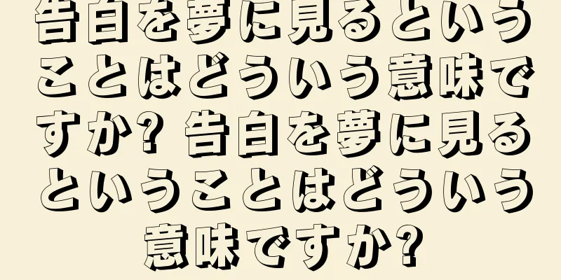 告白を夢に見るということはどういう意味ですか? 告白を夢に見るということはどういう意味ですか?