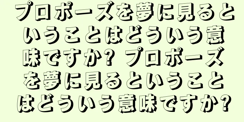 プロポーズを夢に見るということはどういう意味ですか? プロポーズを夢に見るということはどういう意味ですか?