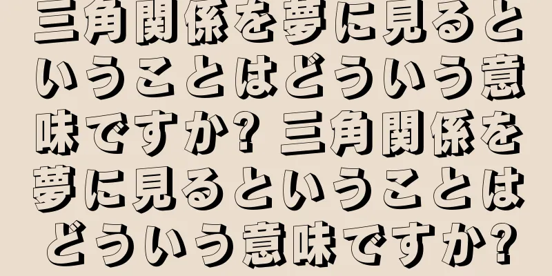 三角関係を夢に見るということはどういう意味ですか? 三角関係を夢に見るということはどういう意味ですか?