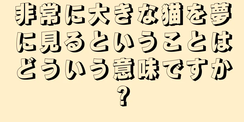 非常に大きな猫を夢に見るということはどういう意味ですか?