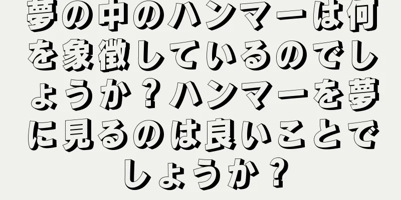 夢の中のハンマーは何を象徴しているのでしょうか？ハンマーを夢に見るのは良いことでしょうか？