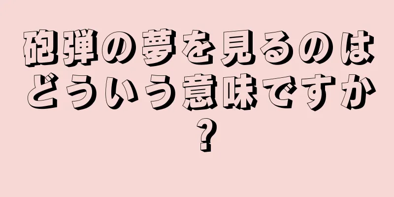 砲弾の夢を見るのはどういう意味ですか？