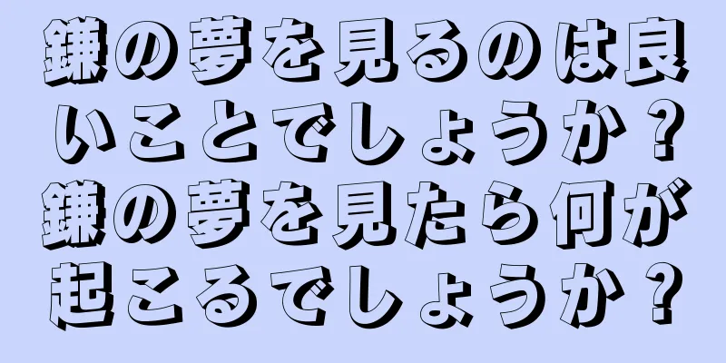 鎌の夢を見るのは良いことでしょうか？鎌の夢を見たら何が起こるでしょうか？