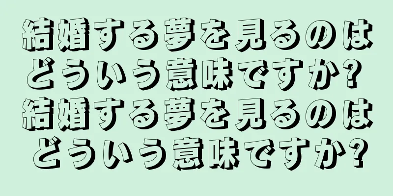 結婚する夢を見るのはどういう意味ですか? 結婚する夢を見るのはどういう意味ですか?