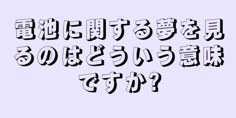電池に関する夢を見るのはどういう意味ですか?