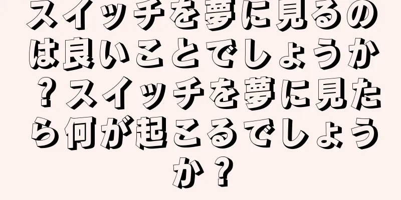スイッチを夢に見るのは良いことでしょうか？スイッチを夢に見たら何が起こるでしょうか？