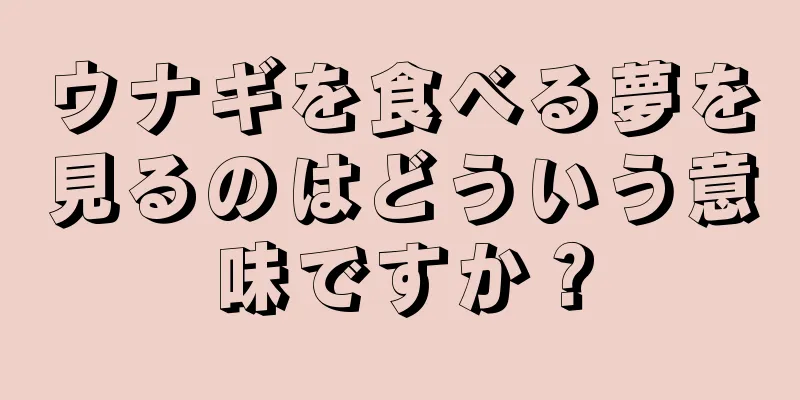 ウナギを食べる夢を見るのはどういう意味ですか？