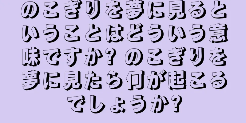 のこぎりを夢に見るということはどういう意味ですか? のこぎりを夢に見たら何が起こるでしょうか?