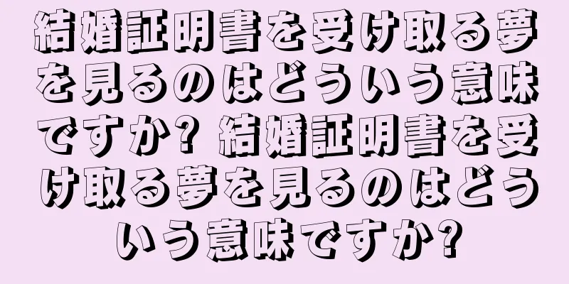 結婚証明書を受け取る夢を見るのはどういう意味ですか? 結婚証明書を受け取る夢を見るのはどういう意味ですか?