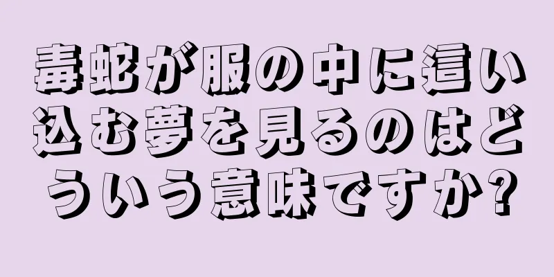 毒蛇が服の中に這い込む夢を見るのはどういう意味ですか?