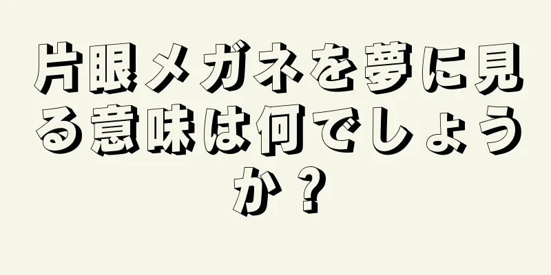 片眼メガネを夢に見る意味は何でしょうか？