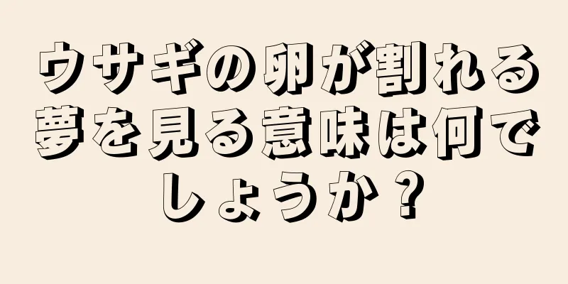 ウサギの卵が割れる夢を見る意味は何でしょうか？