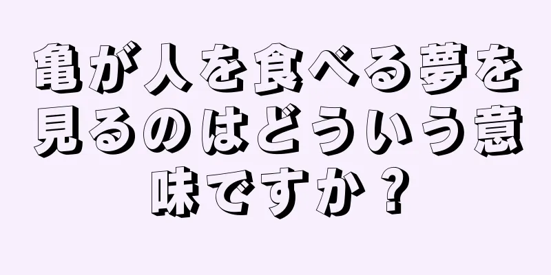 亀が人を食べる夢を見るのはどういう意味ですか？