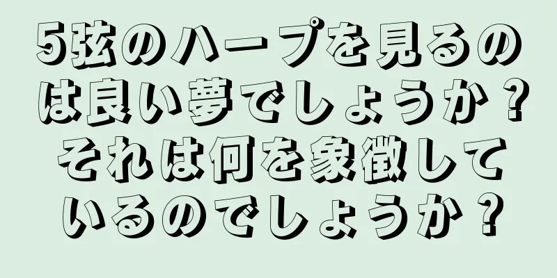5弦のハープを見るのは良い夢でしょうか？それは何を象徴しているのでしょうか？