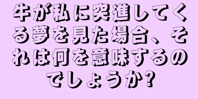 牛が私に突進してくる夢を見た場合、それは何を意味するのでしょうか?