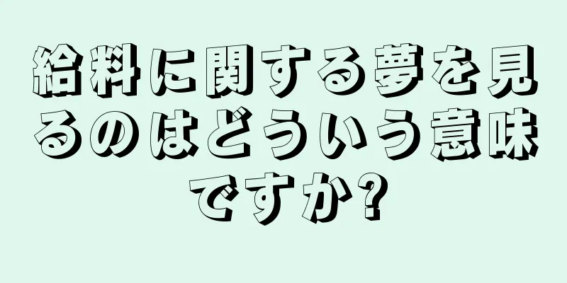 給料に関する夢を見るのはどういう意味ですか?