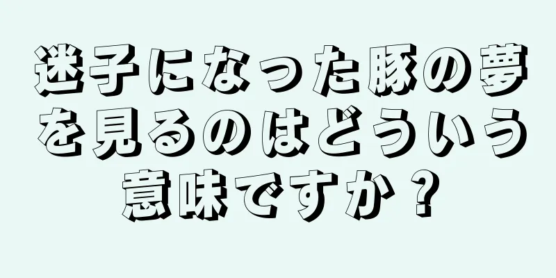 迷子になった豚の夢を見るのはどういう意味ですか？