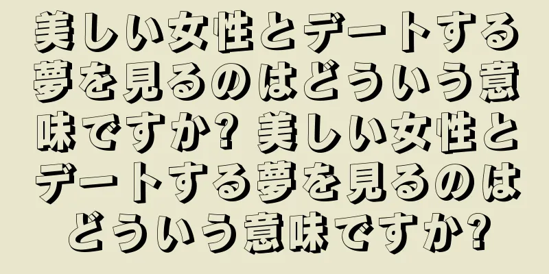 美しい女性とデートする夢を見るのはどういう意味ですか? 美しい女性とデートする夢を見るのはどういう意味ですか?