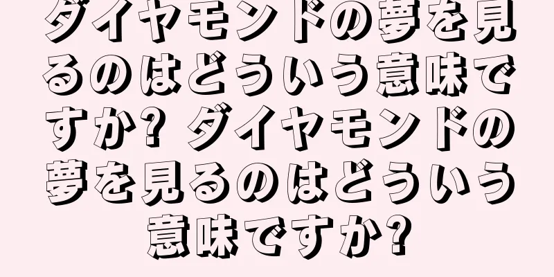 ダイヤモンドの夢を見るのはどういう意味ですか? ダイヤモンドの夢を見るのはどういう意味ですか?