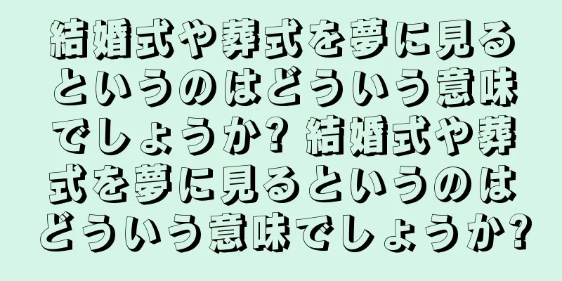 結婚式や葬式を夢に見るというのはどういう意味でしょうか? 結婚式や葬式を夢に見るというのはどういう意味でしょうか?