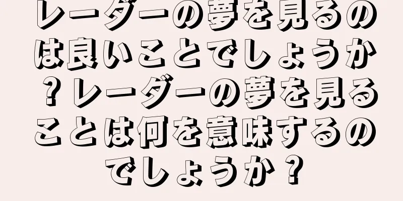 レーダーの夢を見るのは良いことでしょうか？レーダーの夢を見ることは何を意味するのでしょうか？
