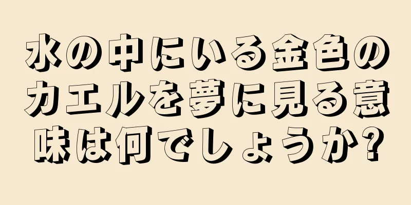 水の中にいる金色のカエルを夢に見る意味は何でしょうか?
