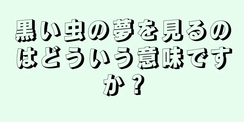 黒い虫の夢を見るのはどういう意味ですか？