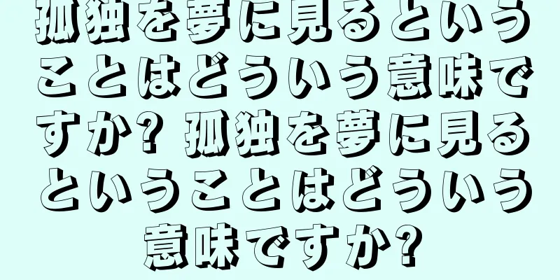 孤独を夢に見るということはどういう意味ですか? 孤独を夢に見るということはどういう意味ですか?