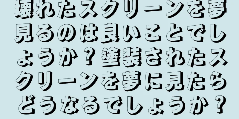 壊れたスクリーンを夢見るのは良いことでしょうか？塗装されたスクリーンを夢に見たらどうなるでしょうか？