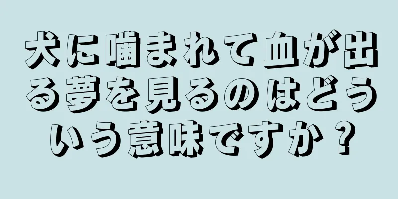 犬に噛まれて血が出る夢を見るのはどういう意味ですか？