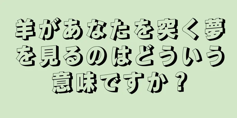 羊があなたを突く夢を見るのはどういう意味ですか？