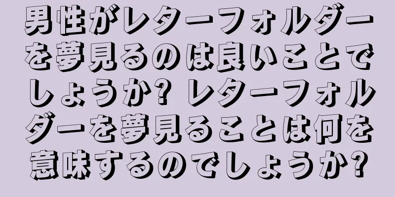 男性がレターフォルダーを夢見るのは良いことでしょうか? レターフォルダーを夢見ることは何を意味するのでしょうか?