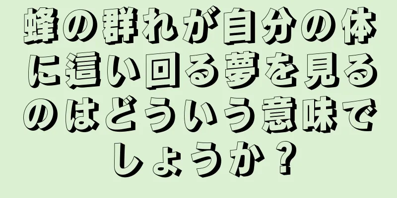 蜂の群れが自分の体に這い回る夢を見るのはどういう意味でしょうか？