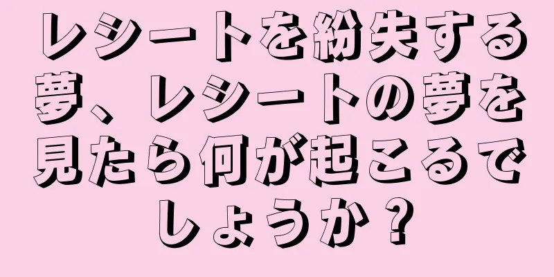 レシートを紛失する夢、レシートの夢を見たら何が起こるでしょうか？