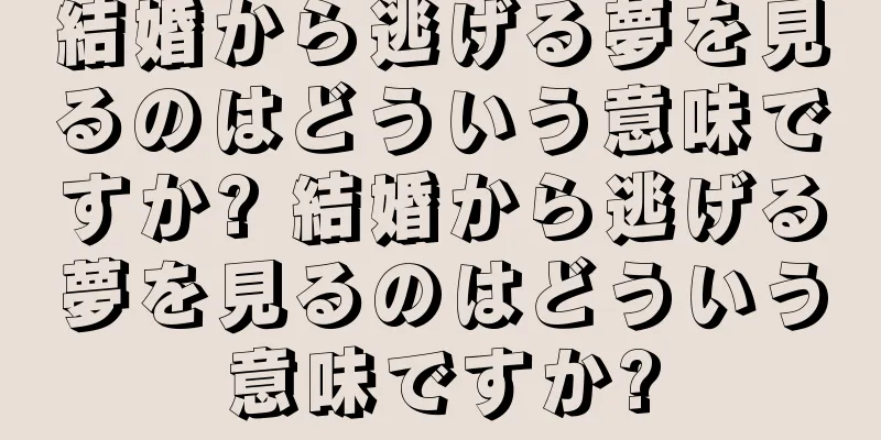 結婚から逃げる夢を見るのはどういう意味ですか? 結婚から逃げる夢を見るのはどういう意味ですか?