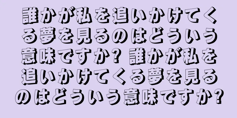 誰かが私を追いかけてくる夢を見るのはどういう意味ですか? 誰かが私を追いかけてくる夢を見るのはどういう意味ですか?