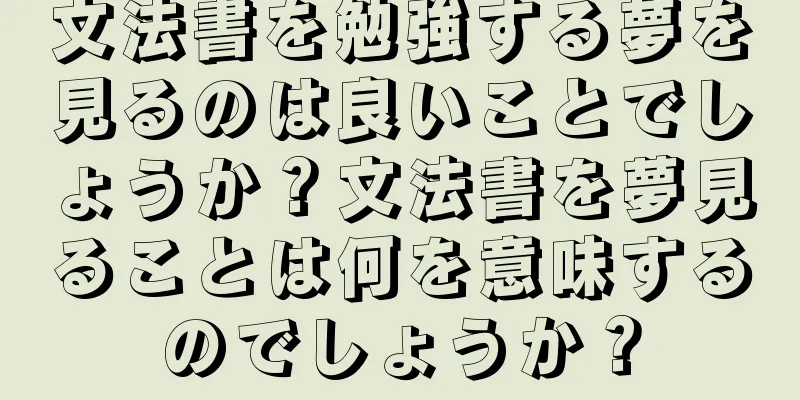 文法書を勉強する夢を見るのは良いことでしょうか？文法書を夢見ることは何を意味するのでしょうか？