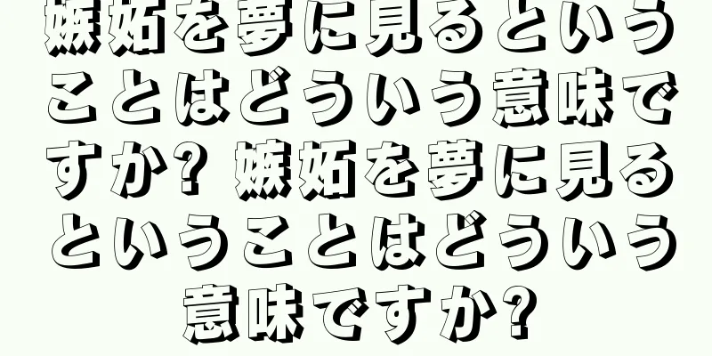 嫉妬を夢に見るということはどういう意味ですか? 嫉妬を夢に見るということはどういう意味ですか?