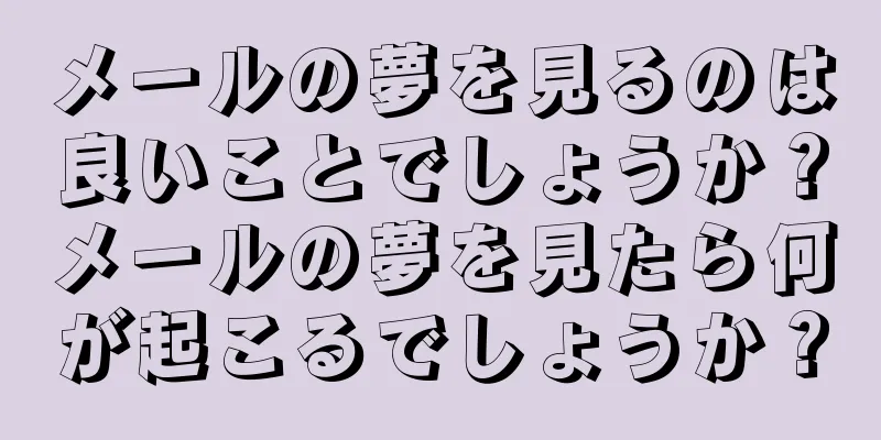 メールの夢を見るのは良いことでしょうか？メールの夢を見たら何が起こるでしょうか？