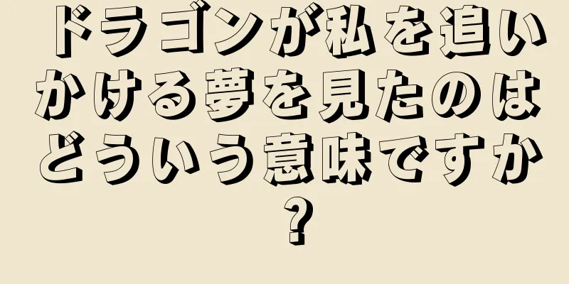 ドラゴンが私を追いかける夢を見たのはどういう意味ですか？