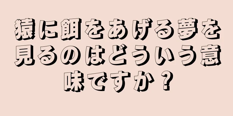 猿に餌をあげる夢を見るのはどういう意味ですか？