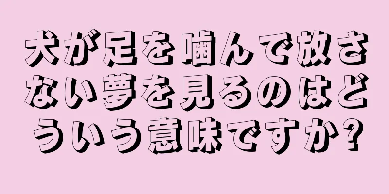 犬が足を噛んで放さない夢を見るのはどういう意味ですか?