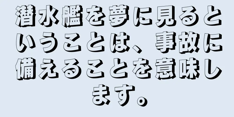 潜水艦を夢に見るということは、事故に備えることを意味します。