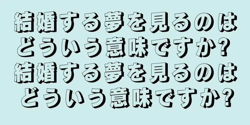 結婚する夢を見るのはどういう意味ですか? 結婚する夢を見るのはどういう意味ですか?