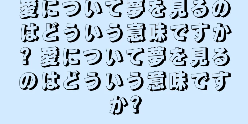 愛について夢を見るのはどういう意味ですか? 愛について夢を見るのはどういう意味ですか?