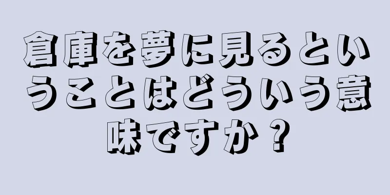 倉庫を夢に見るということはどういう意味ですか？