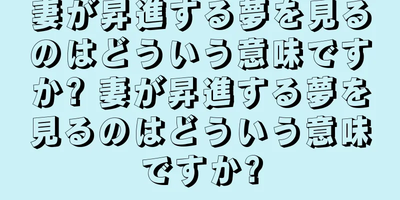 妻が昇進する夢を見るのはどういう意味ですか? 妻が昇進する夢を見るのはどういう意味ですか?