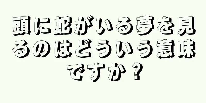 頭に蛇がいる夢を見るのはどういう意味ですか？