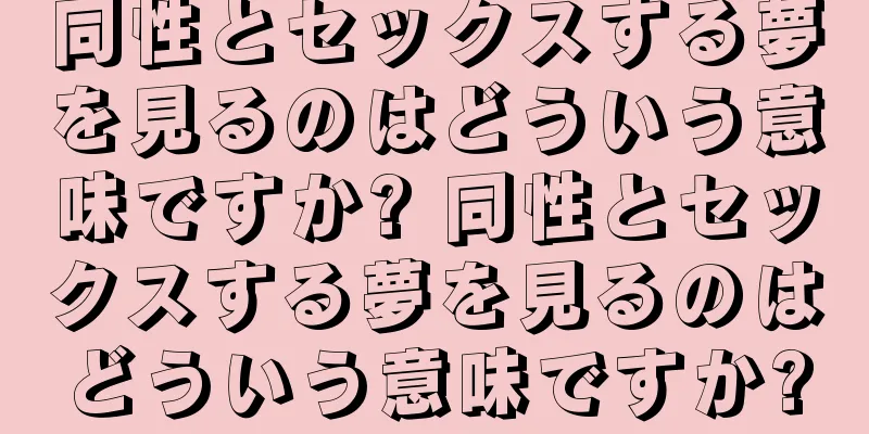 同性とセックスする夢を見るのはどういう意味ですか? 同性とセックスする夢を見るのはどういう意味ですか?