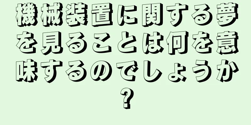 機械装置に関する夢を見ることは何を意味するのでしょうか?